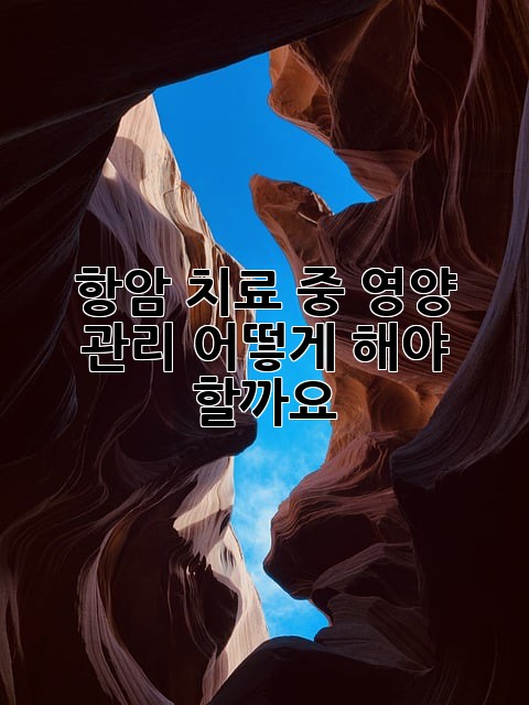 항암 치료 중 영양 관리, 어떻게 해야 할까요?
