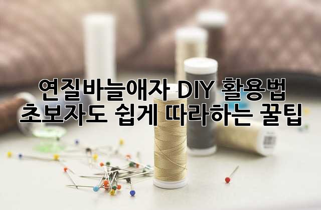 연질바늘애자 DIY 활용법: 초보자도 쉽게 따라하는 꿀팁!