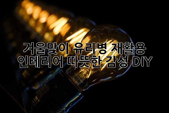 겨울맞이 유리병 재활용 인테리어: 따뜻한 감성 DIY