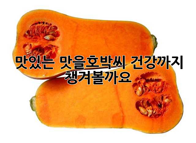 맛있는 맛을호박씨, 건강까지 챙겨볼까요?
