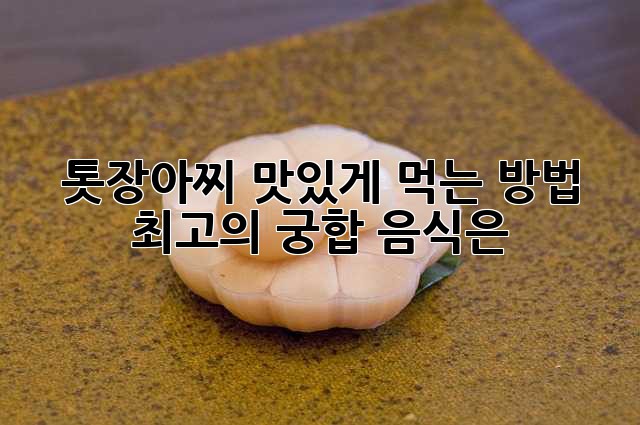 톳장아찌 맛있게 먹는 방법: 최고의 궁합 음식은?