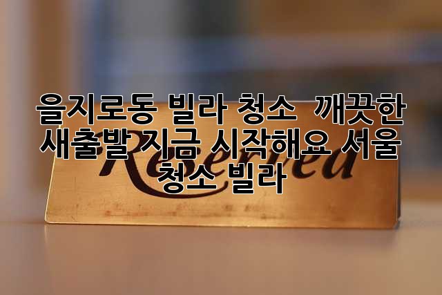 을지로동 빌라 청소? ✨ 깨끗한 새출발, 지금 시작해요! #서울 #청소 #빌라
